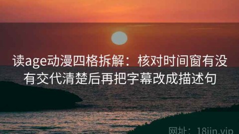读age动漫四格拆解：核对时间窗有没有交代清楚后再把字幕改成描述句