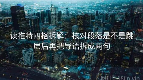读推特四格拆解：核对段落是不是跳层后再把导语拆成两句