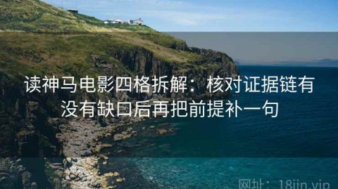 读神马电影四格拆解：核对证据链有没有缺口后再把前提补一句