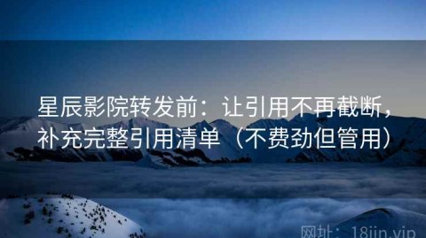 星辰影院转发前：让引用不再截断，补充完整引用清单（不费劲但管用）