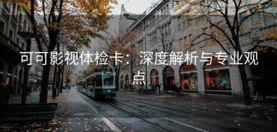 可可影视体检卡：深度解析与专业观点