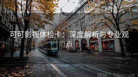 可可影视体检卡：深度解析与专业观点