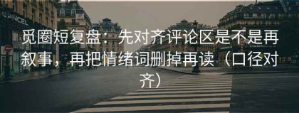 觅圈短复盘：先对齐评论区是不是再叙事，再把情绪词删掉再读（口径对齐）