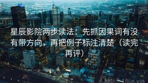 星辰影院两步读法：先抓因果词有没有带方向，再把例子标注清楚（读完再评）