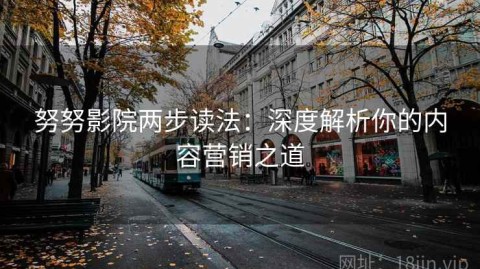 努努影院两步读法：深度解析你的内容营销之道