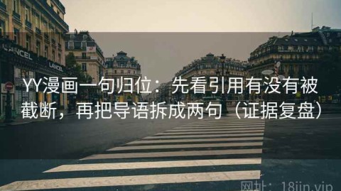 YY漫画一句归位：先看引用有没有被截断，再把导语拆成两句（证据复盘）