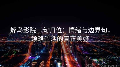 蜂鸟影院一句归位：情绪与边界句，领略生活的真正美好