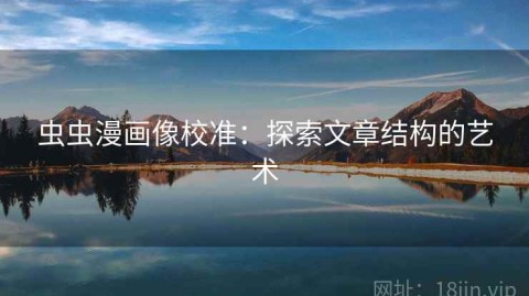 虫虫漫画像校准：探索文章结构的艺术