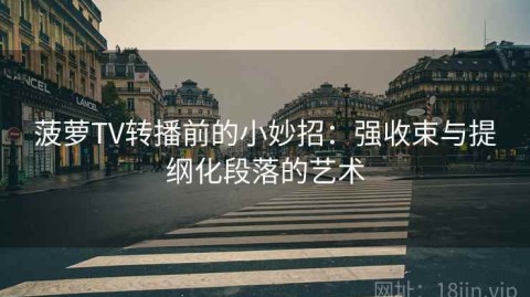 菠萝TV转播前的小妙招：强收束与提纲化段落的艺术