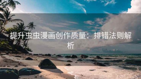 提升虫虫漫画创作质量：排错法则解析