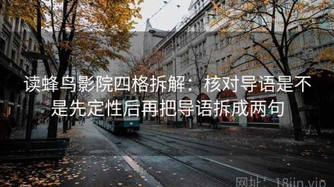 读蜂鸟影院四格拆解：核对导语是不是先定性后再把导语拆成两句