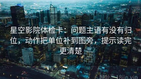 星空影院体检卡：问题主语有没有归位，动作把单位补到图旁，提示读完更清楚