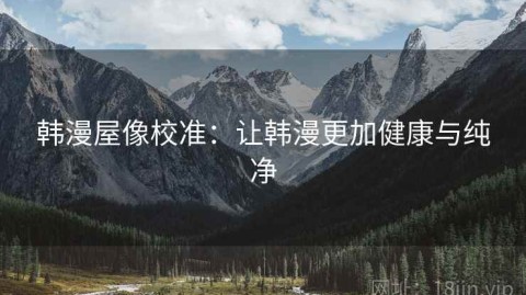 韩漫屋像校准：让韩漫更加健康与纯净