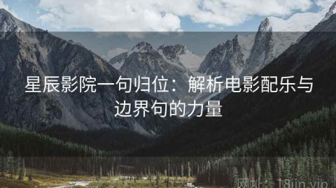 星辰影院一句归位：解析电影配乐与边界句的力量