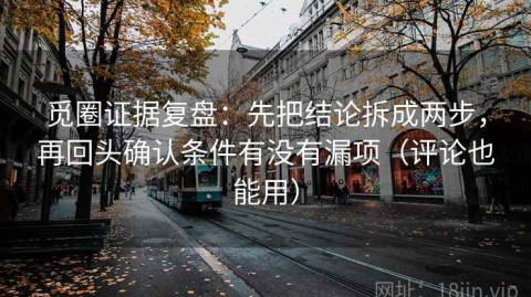 觅圈证据复盘：先把结论拆成两步，再回头确认条件有没有漏项（评论也能用）