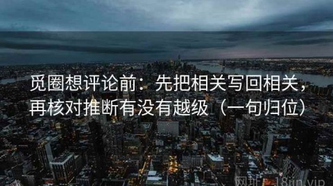 觅圈想评论前：先把相关写回相关，再核对推断有没有越级（一句归位）