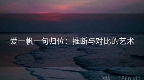 爱一帆一句归位：推断与对比的艺术