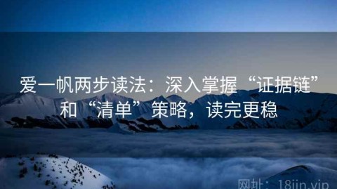 爱一帆两步读法：深入掌握“证据链”和“清单”策略，读完更稳