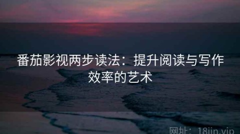 番茄影视两步读法：提升阅读与写作效率的艺术
