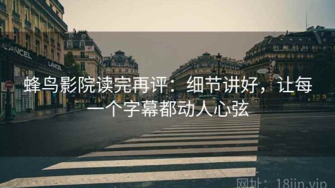 蜂鸟影院读完再评：细节讲好，让每一个字幕都动人心弦