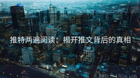推特两遍阅读：揭开推文背后的真相