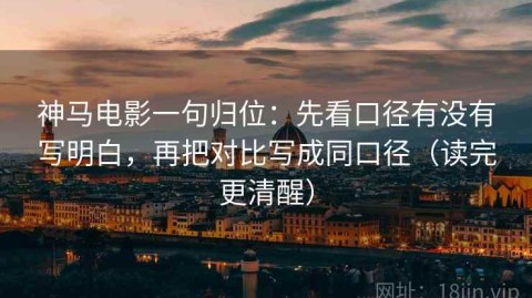 神马电影一句归位：先看口径有没有写明白，再把对比写成同口径（读完更清醒）