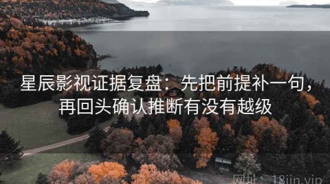 星辰影视证据复盘：先把前提补一句，再回头确认推断有没有越级