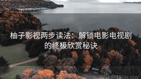 柚子影视两步读法：解锁电影电视剧的终极欣赏秘诀