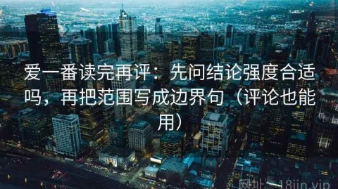 爱一番读完再评：先问结论强度合适吗，再把范围写成边界句（评论也能用）