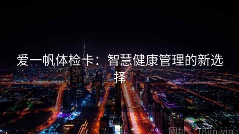 爱一帆体检卡：智慧健康管理的新选择