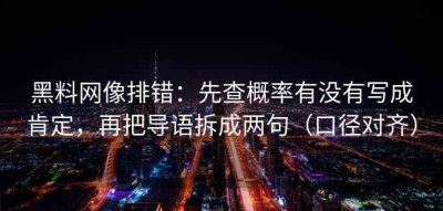 黑料网像排错：先查概率有没有写成肯定，再把导语拆成两句（口径对齐）