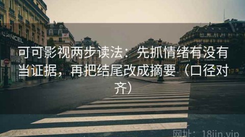 可可影视两步读法：先抓情绪有没有当证据，再把结尾改成摘要（口径对齐）