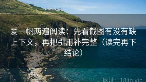 爱一帆两遍阅读：先看截图有没有缺上下文，再把引用补完整（读完再下结论）