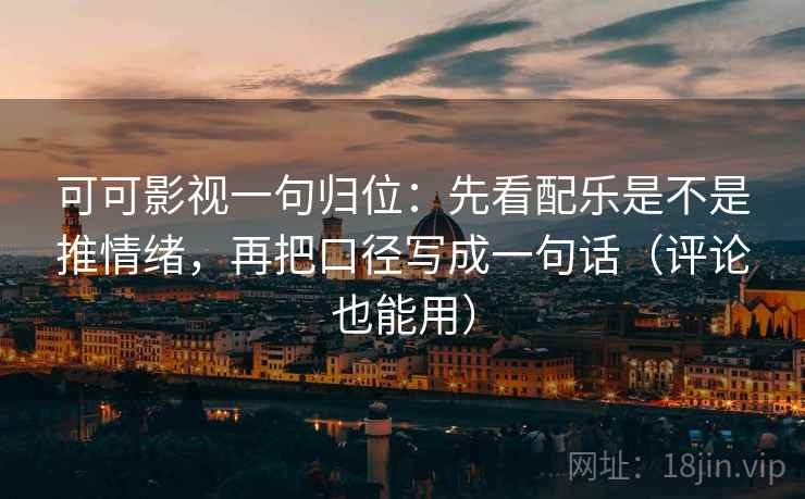 可可影视一句归位:先看配乐是不是推情绪,再把口径写成一句话(评论也能用) 可可影视一句归位:先看配乐是不是推情绪,再把口径写成一句话(评论也能用)