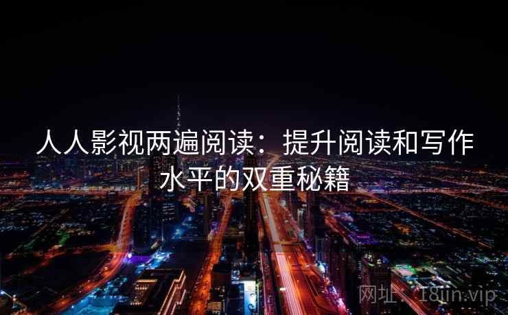 人人影视两遍阅读:提升阅读和写作水平的双重秘籍 人人影视两遍阅读:提升阅读和写作水平的双重秘籍