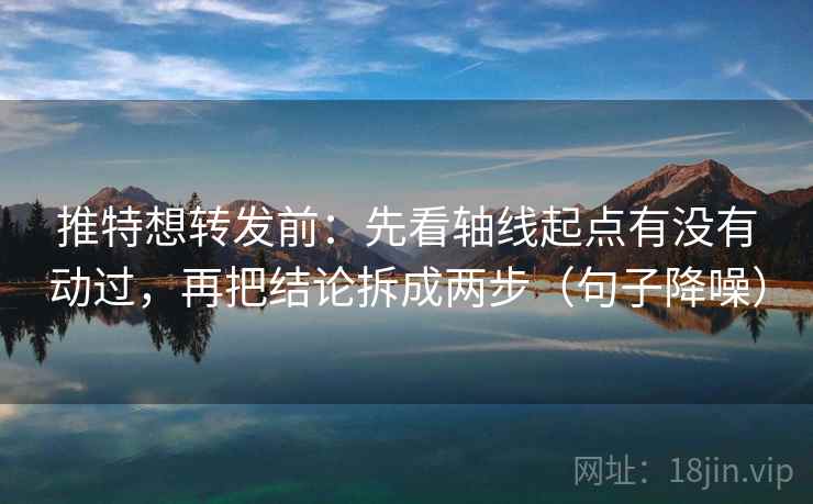 推特想转发前:先看轴线起点有没有动过,再把结论拆成两步(句子降噪) 推特想转发前:先看轴线起点有没有动过,再把结论拆成两步(句子降噪)