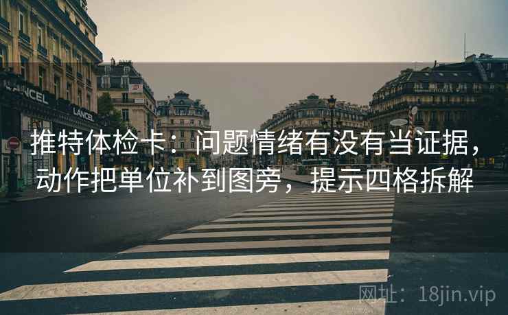 推特体检卡:问题情绪有没有当证据,动作把单位补到图旁,提示四格拆解 推特体检卡:问题情绪有没有当证据,动作把单位补到图旁,提示四格拆解