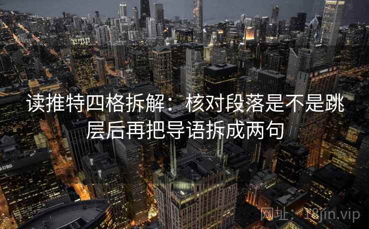 读推特四格拆解：核对段落是不是跳层后再把导语拆成两句
