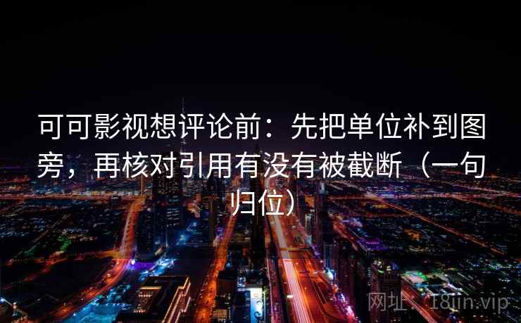 可可影视想评论前:先把单位补到图旁,再核对引用有没有被截断(一句归位) 可可影视想评论前:先把单位补到图旁,再核对引用有没有被截断(一句归位)