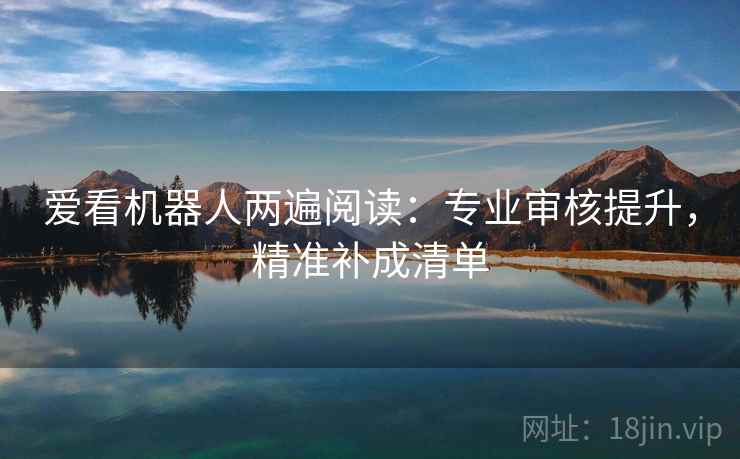 爱看机器人两遍阅读：专业审核提升，精准补成清单