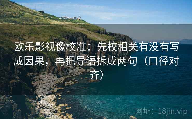欧乐影视像校准：先校相关有没有写成因果，再把导语拆成两句（口径对齐）