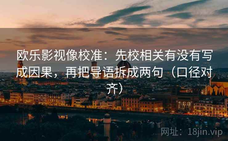 欧乐影视像校准：先校相关有没有写成因果，再把导语拆成两句（口径对齐）