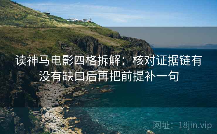 读神马电影四格拆解：核对证据链有没有缺口后再把前提补一句