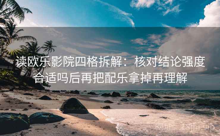 读欧乐影院四格拆解：核对结论强度合适吗后再把配乐拿掉再理解
