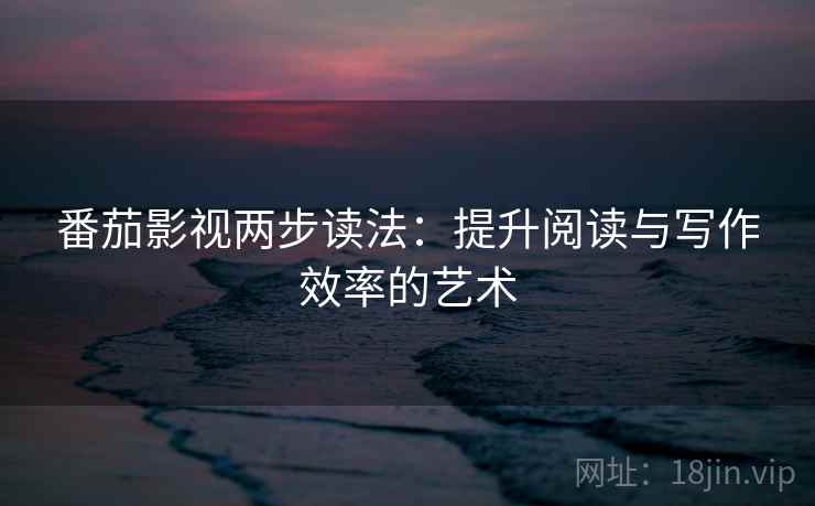 番茄影视两步读法：提升阅读与写作效率的艺术