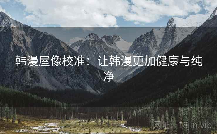 韩漫屋像校准：让韩漫更加健康与纯净