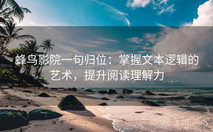 蜂鸟影院一句归位:掌握文本逻辑的艺术,提升阅读理解力 蜂鸟影院一句归位:掌握文本逻辑的艺术,提升阅读理解力