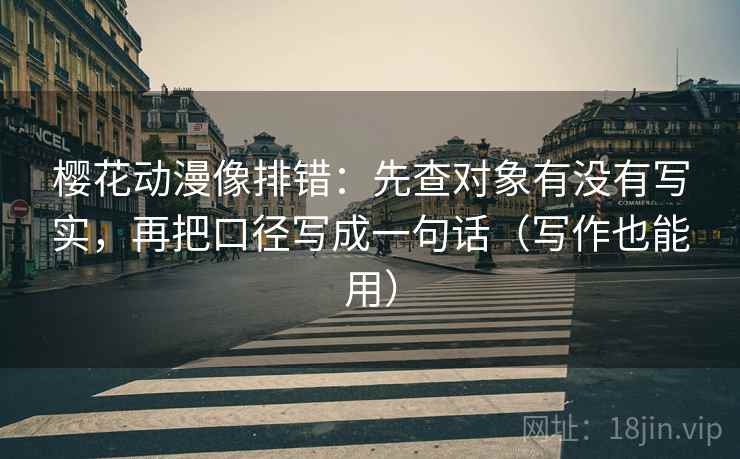 樱花动漫像排错：先查对象有没有写实，再把口径写成一句话（写作也能用）