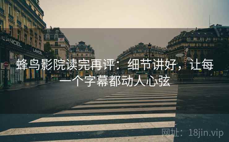 蜂鸟影院读完再评:细节讲好,让每一个字幕都动人心弦 蜂鸟影院读完再评:细节讲好,让每一个字幕都动人心弦