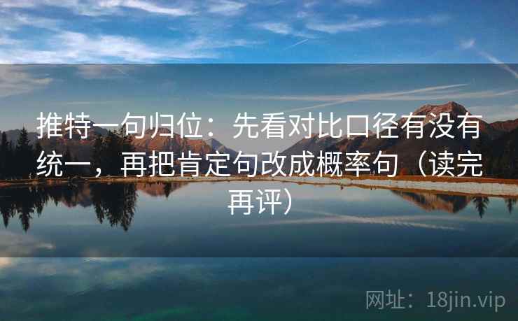 推特一句归位：先看对比口径有没有统一，再把肯定句改成概率句（读完再评）